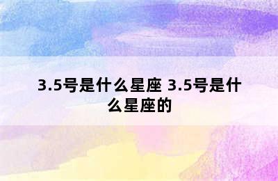 3.5号是什么星座 3.5号是什么星座的